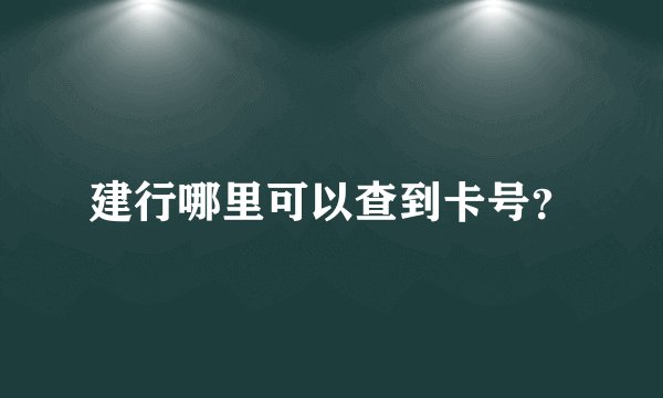 建行哪里可以查到卡号？