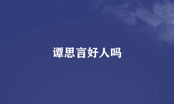 谭思言好人吗