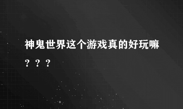 神鬼世界这个游戏真的好玩嘛？？？