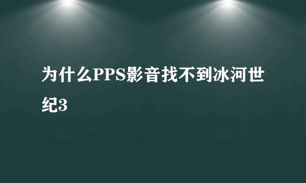 为什么PPS影音找不到冰河世纪3