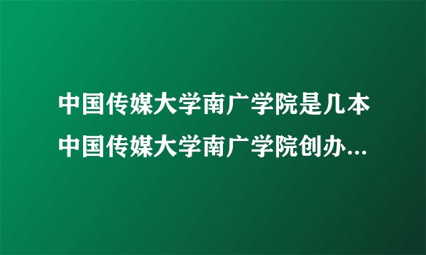 中国传媒大学南广学院是几本中国传媒大学南广学院创办于什么时候呢