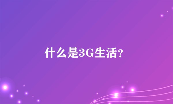 什么是3G生活？