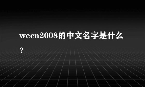 wecn2008的中文名字是什么？