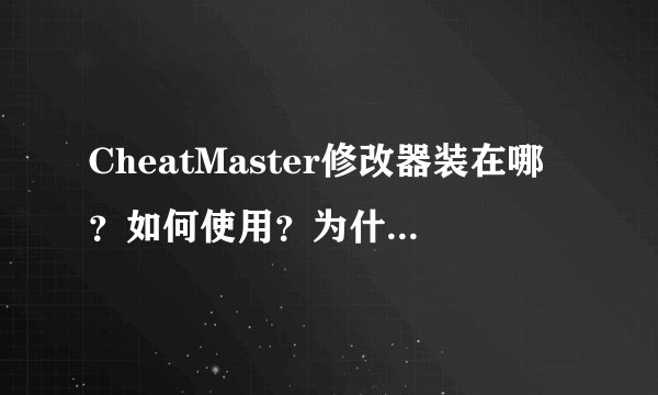 CheatMaster修改器装在哪？如何使用？为什么我调不出来