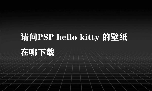 请问PSP hello kitty 的壁纸在哪下载