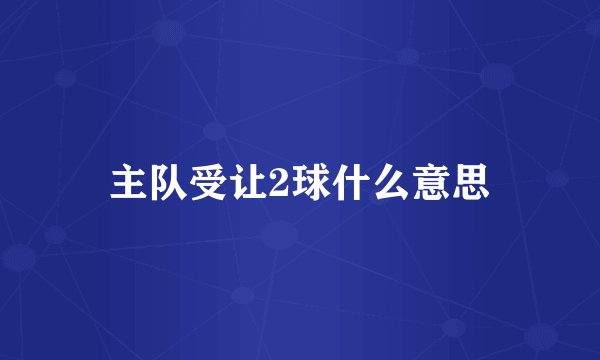 主队受让2球什么意思