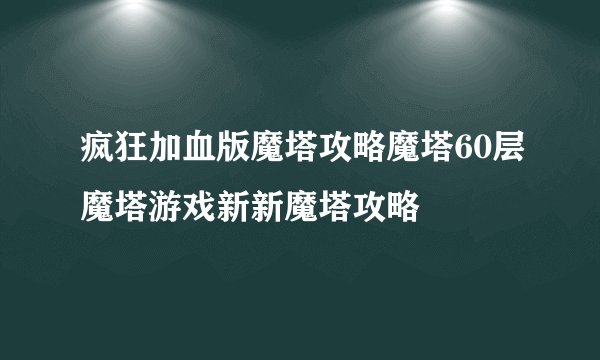 疯狂加血版魔塔攻略魔塔60层魔塔游戏新新魔塔攻略