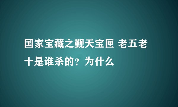 国家宝藏之觐天宝匣 老五老十是谁杀的？为什么
