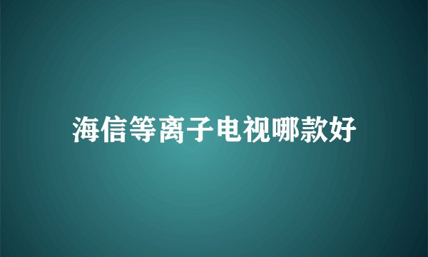 海信等离子电视哪款好