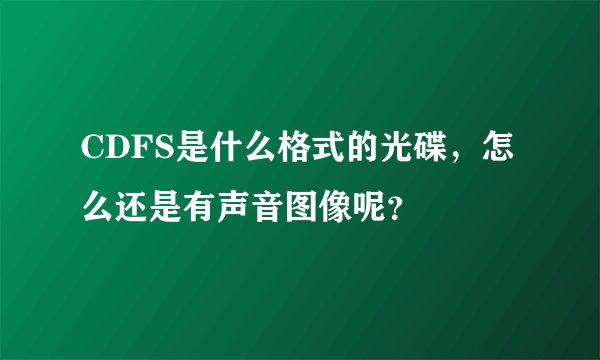 CDFS是什么格式的光碟，怎么还是有声音图像呢？