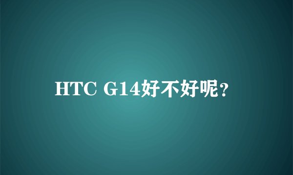 HTC G14好不好呢？