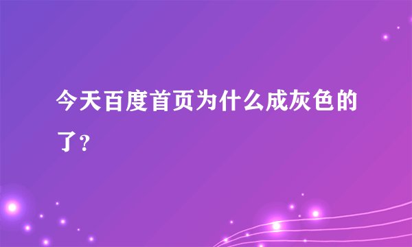 今天百度首页为什么成灰色的了？