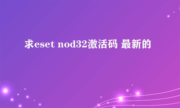 求eset nod32激活码 最新的