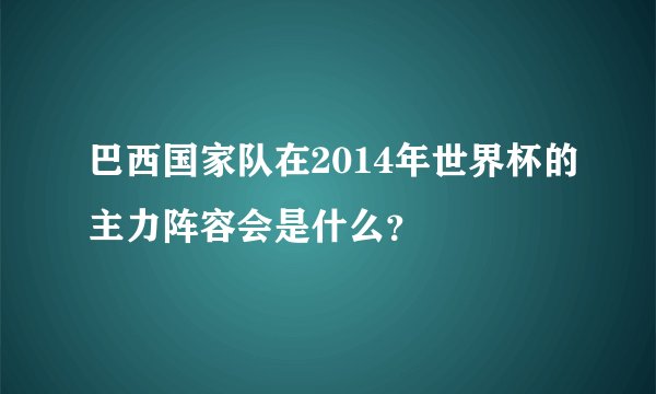 巴西国家队在2014年世界杯的主力阵容会是什么？