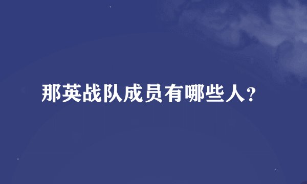 那英战队成员有哪些人？
