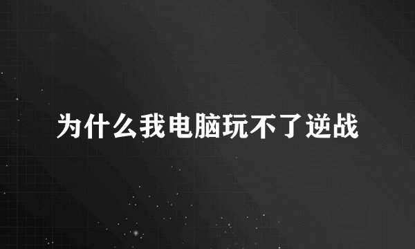 为什么我电脑玩不了逆战