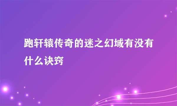 跑轩辕传奇的迷之幻域有没有什么诀窍