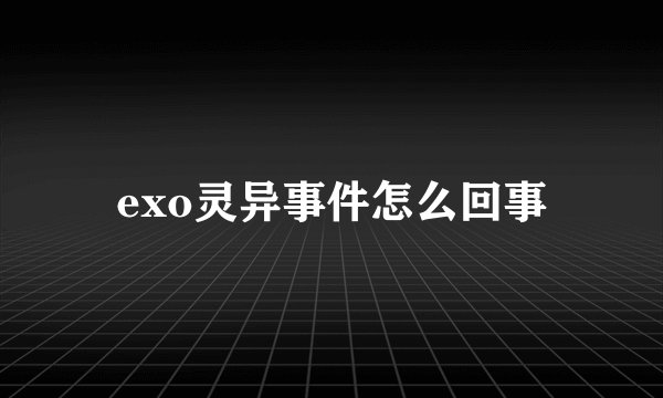exo灵异事件怎么回事