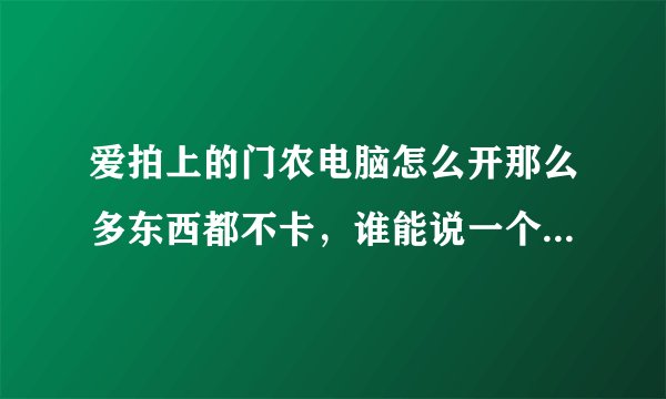 爱拍上的门农电脑怎么开那么多东西都不卡，谁能说一个5000元之内跟门农差不多的电脑配置