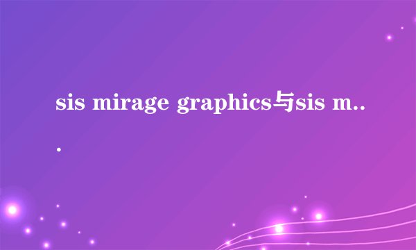 sis mirage graphics与sis mirage 3 graphics哪个更好一些，说得最好详细。在这里谢谢大家了！