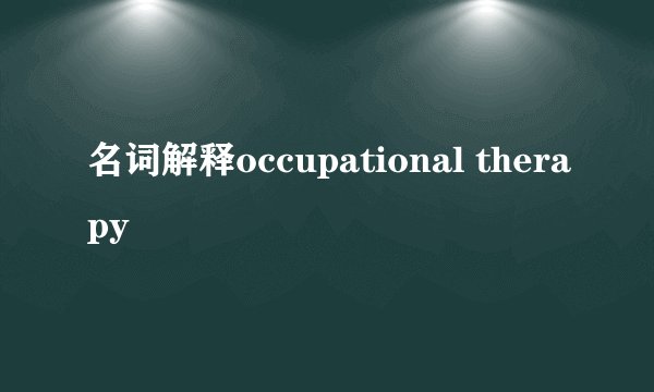 名词解释occupational therapy