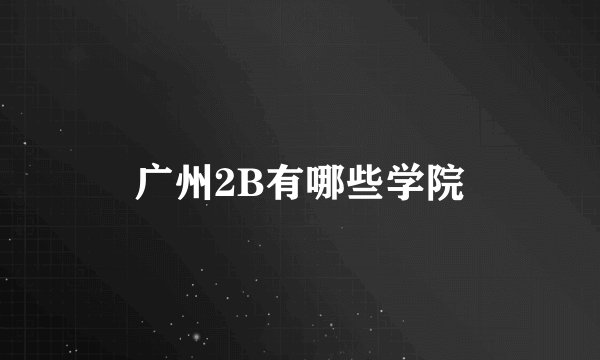 广州2B有哪些学院