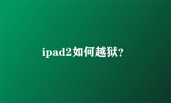 ipad2如何越狱？