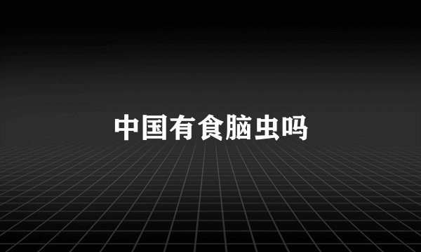 中国有食脑虫吗
