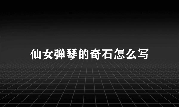仙女弹琴的奇石怎么写