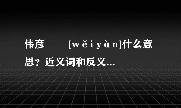 伟彦   [wěi yàn]什么意思？近义词和反义词是什么？英文翻译是什么？