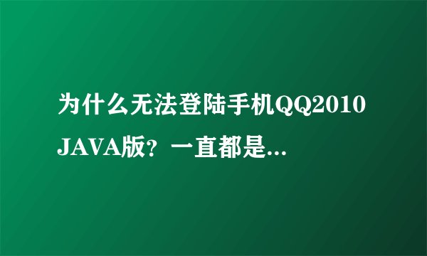 为什么无法登陆手机QQ2010JAVA版？一直都是连接服务器！
