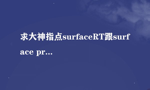 求大神指点surfaceRT跟surface pro的区别
