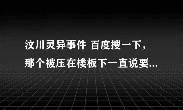 汶川灵异事件 百度搜一下，那个被压在楼板下一直说要坚强的视频貌似有鬼脸，这个应该很出名