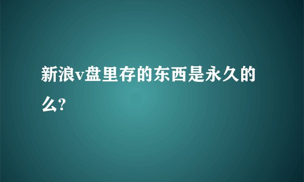 新浪v盘里存的东西是永久的么?