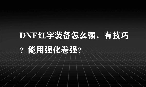 DNF红字装备怎么强，有技巧？能用强化卷强？