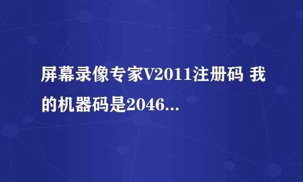 屏幕录像专家V2011注册码 我的机器码是204687856757008705494098604776