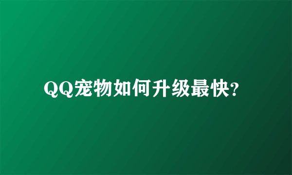 QQ宠物如何升级最快？