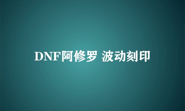 DNF阿修罗 波动刻印