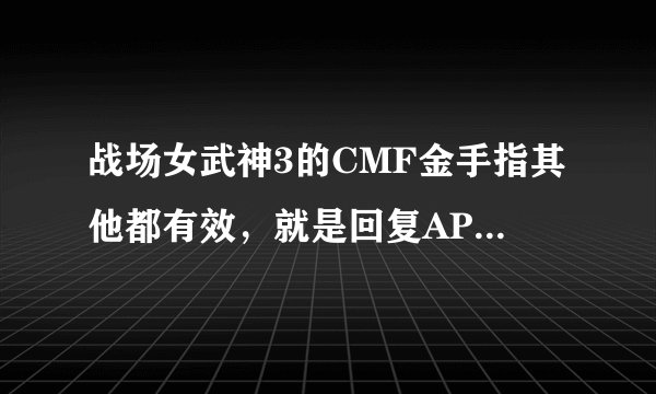 战场女武神3的CMF金手指其他都有效，就是回复AP的和无限AP的代码锁定都无效，求可用的代码，能用给分