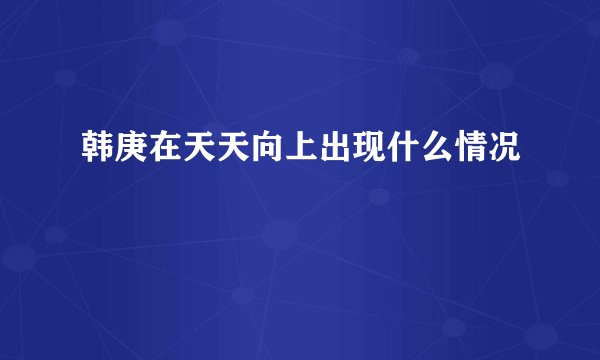 韩庚在天天向上出现什么情况