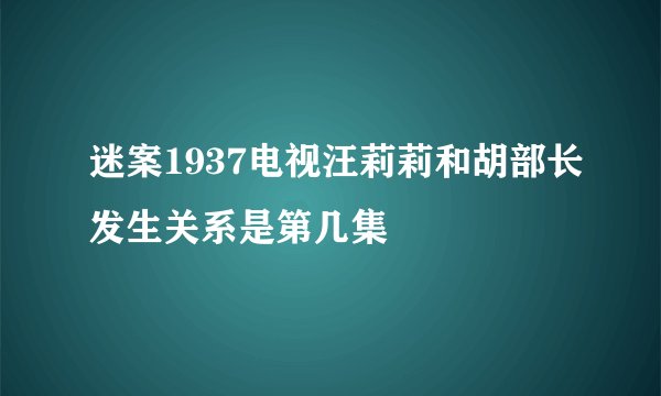 迷案1937电视汪莉莉和胡部长发生关系是第几集
