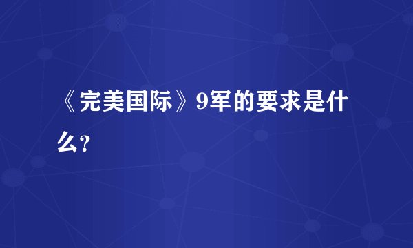 《完美国际》9军的要求是什么？