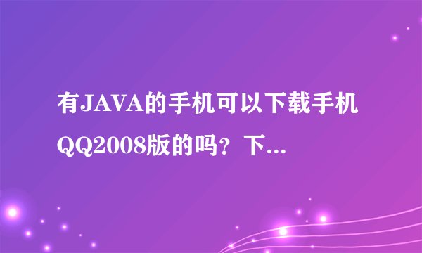 有JAVA的手机可以下载手机QQ2008版的吗？下载后可以运行吗？会不会出现故障，如果不行会损害手机吗？
