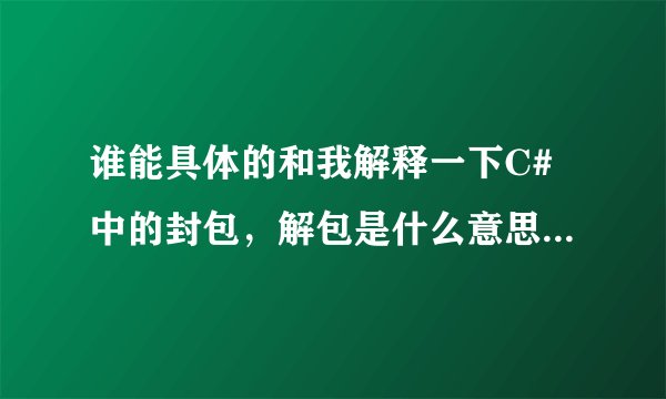 谁能具体的和我解释一下C#中的封包，解包是什么意思！具体用法！具体实例！高分献上，懂的都来说几句