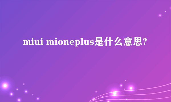 miui mioneplus是什么意思?