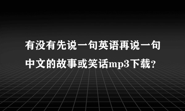 有没有先说一句英语再说一句中文的故事或笑话mp3下载？