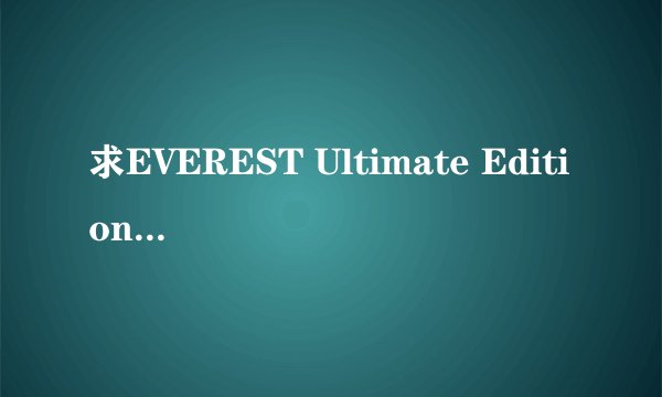 求EVEREST Ultimate Edition 5.3序列号拜托各位了 3Q