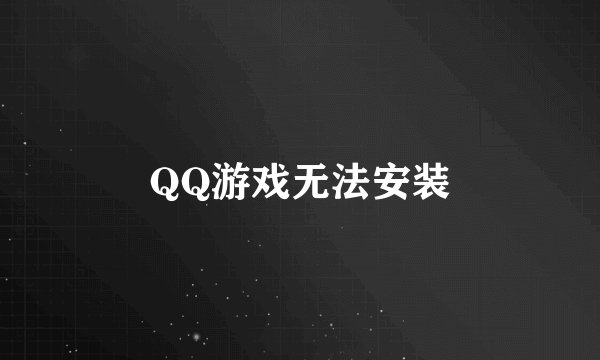 QQ游戏无法安装