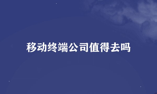 移动终端公司值得去吗