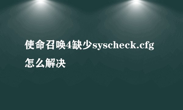 使命召唤4缺少syscheck.cfg怎么解决